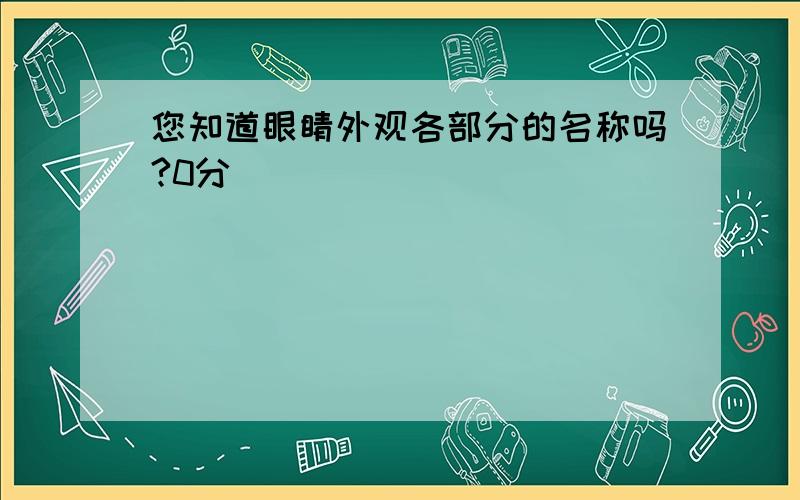 您知道眼睛外观各部分的名称吗?0分