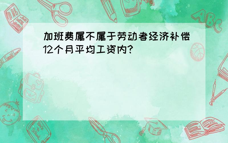 加班费属不属于劳动者经济补偿12个月平均工资内?