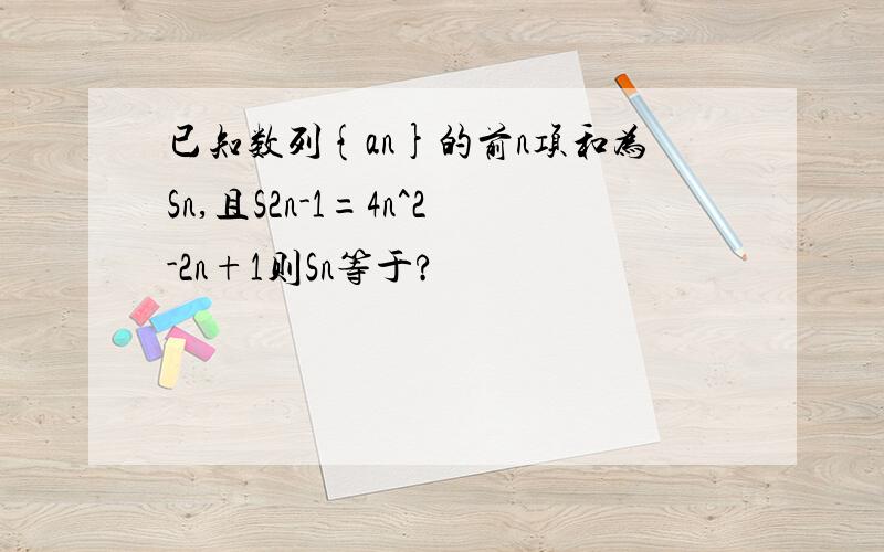 已知数列{an}的前n项和为Sn,且S2n-1=4n^2-2n+1则Sn等于?