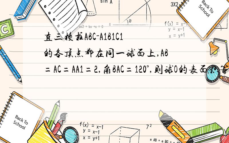 直三棱柱ABC-A1B1C1的各顶点都在同一球面上,AB=AC=AA1=2,角BAC=120°,则球O的表面积等于?