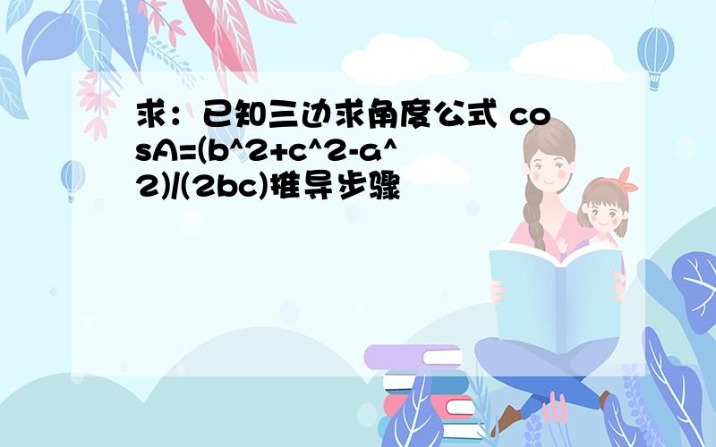 求：已知三边求角度公式 cosA=(b^2+c^2-a^2)/(2bc)推导步骤