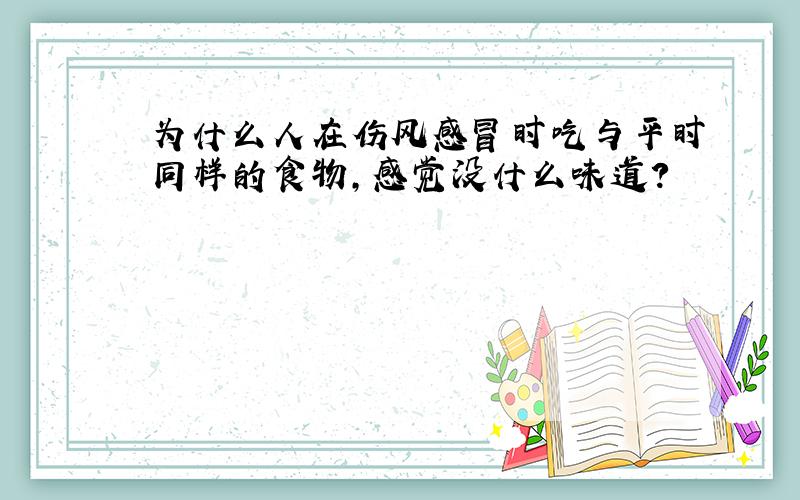 为什么人在伤风感冒时吃与平时同样的食物,感觉没什么味道?