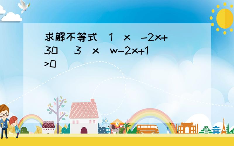 求解不等式（1）x^-2x+30 (3)x^w-2x+1>0