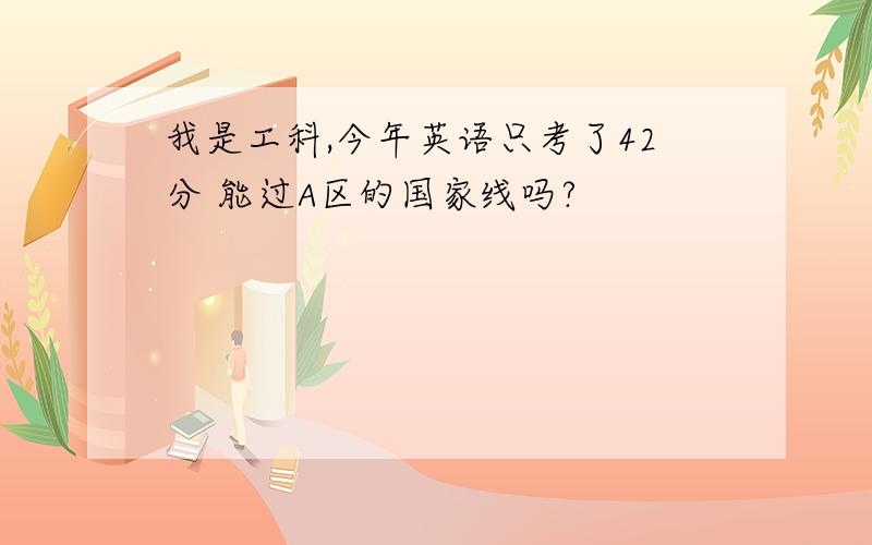 我是工科,今年英语只考了42分 能过A区的国家线吗?