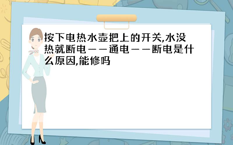 按下电热水壶把上的开关,水没热就断电——通电——断电是什么原因,能修吗