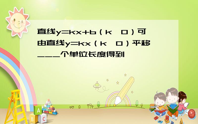 直线y=kx+b（k≠0）可由直线y=kx（k≠0）平移___个单位长度得到