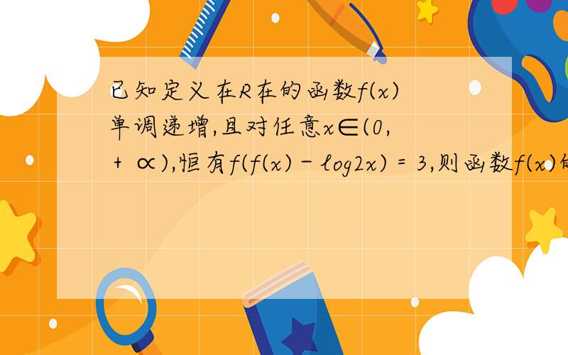 已知定义在R在的函数f(x)单调递增,且对任意x∈(0,＋∝),恒有f(f(x)－log2x)＝3,则函数f(x)的零点