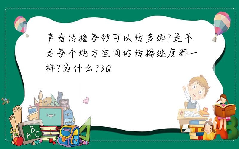 声音传播每秒可以传多远?是不是每个地方空间的传播速度都一样?为什么?3Q