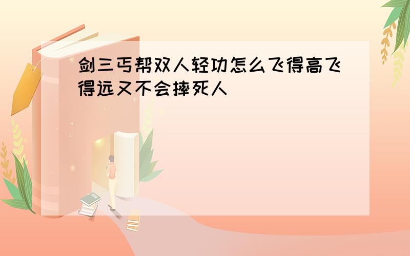 剑三丐帮双人轻功怎么飞得高飞得远又不会摔死人