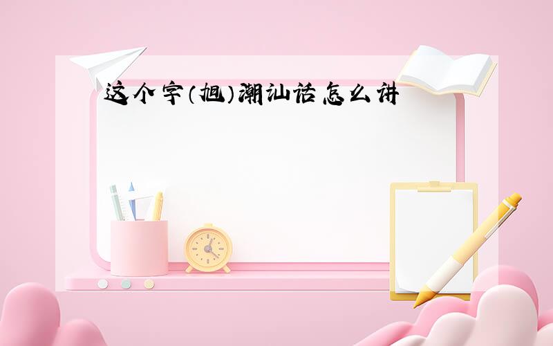 这个字（旭）潮汕话怎么讲