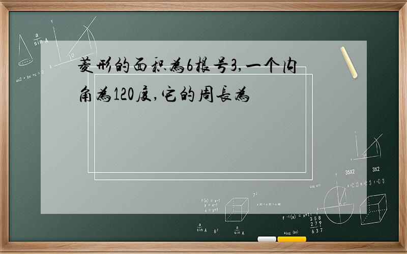 菱形的面积为6根号3,一个内角为120度,它的周长为