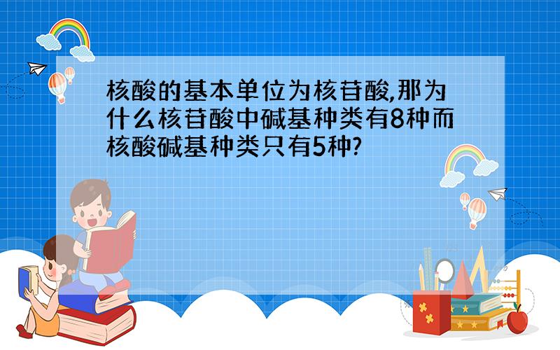 核酸的基本单位为核苷酸,那为什么核苷酸中碱基种类有8种而核酸碱基种类只有5种?