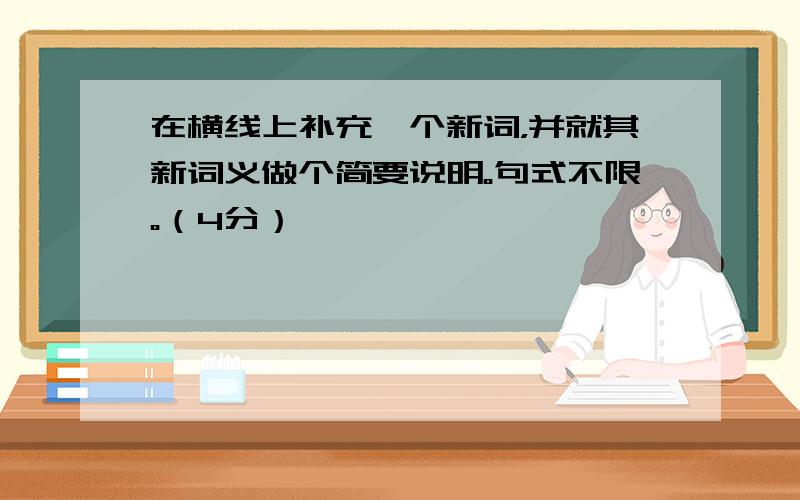 在横线上补充一个新词，并就其新词义做个简要说明。句式不限。（4分）