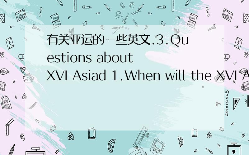 有关亚运的一些英文.3.Questions about XVI Asiad 1.When will the XVI As