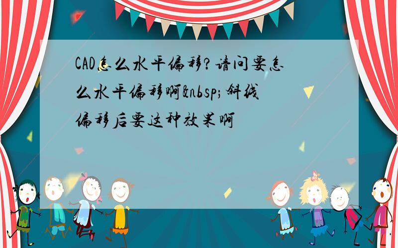 CAD怎么水平偏移?请问要怎么水平偏移啊 斜线偏移后要这种效果啊