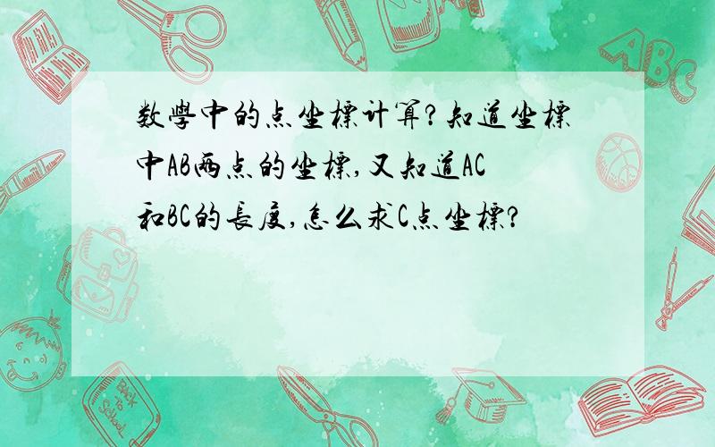 数学中的点坐标计算?知道坐标中AB两点的坐标,又知道AC和BC的长度,怎么求C点坐标?