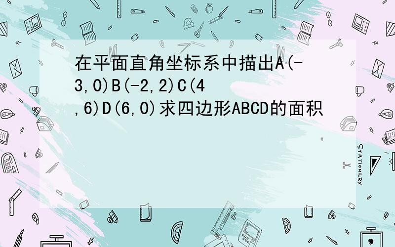 在平面直角坐标系中描出A(-3,0)B(-2,2)C(4,6)D(6,0)求四边形ABCD的面积