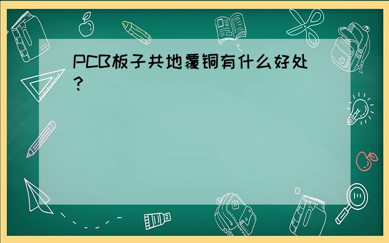 PCB板子共地覆铜有什么好处?