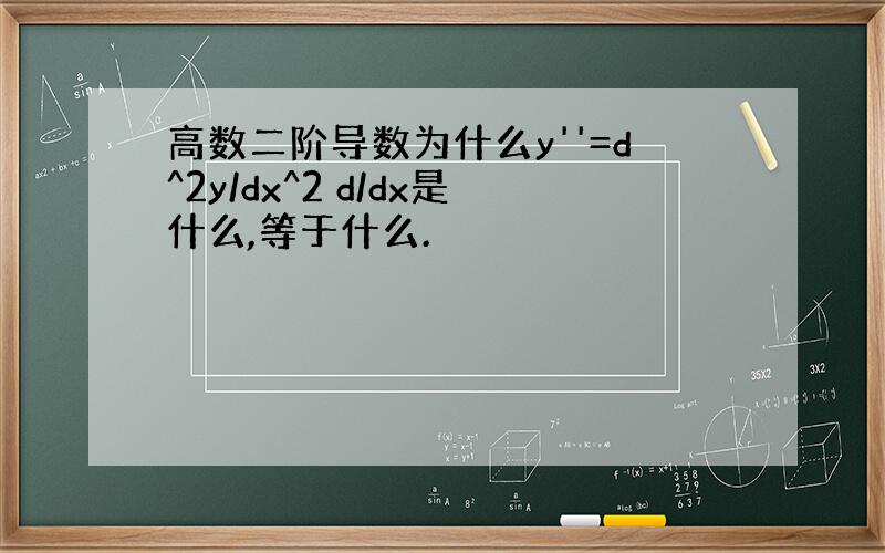 高数二阶导数为什么y''=d^2y/dx^2 d/dx是什么,等于什么.