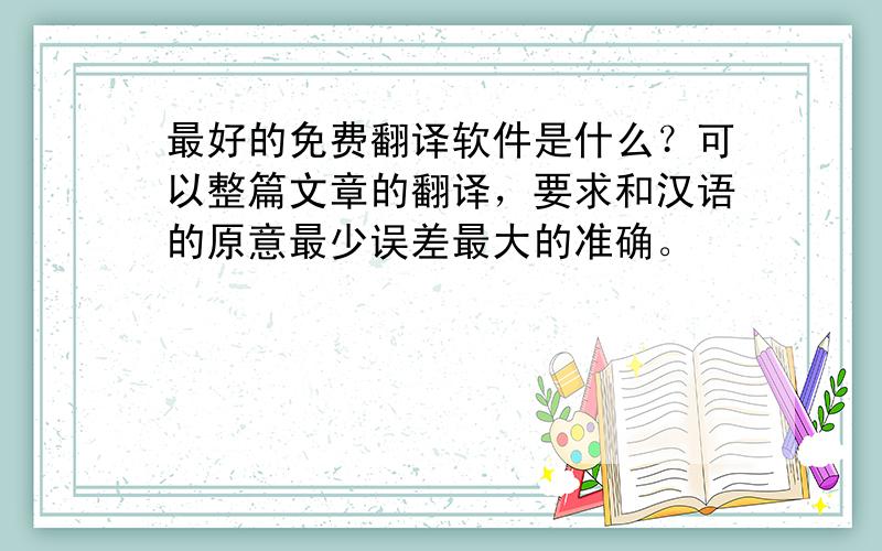 最好的免费翻译软件是什么？可以整篇文章的翻译，要求和汉语的原意最少误差最大的准确。