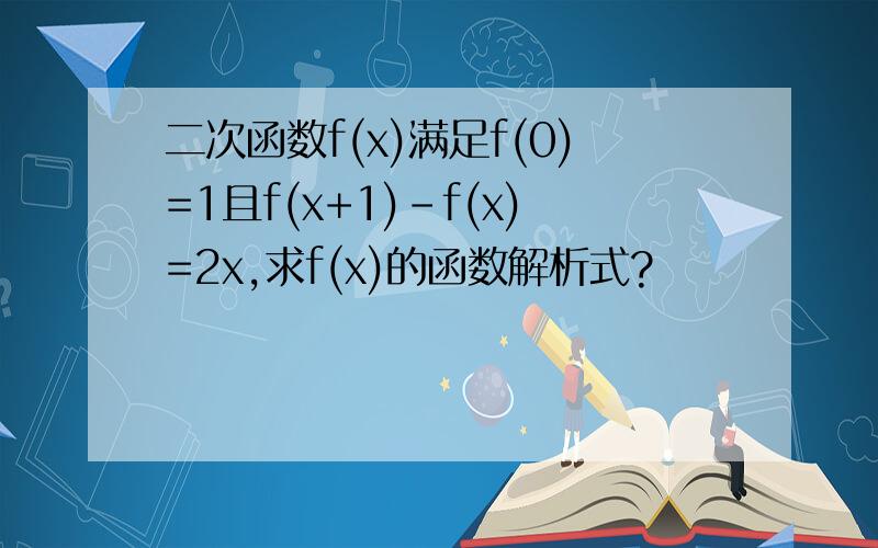 二次函数f(x)满足f(0)=1且f(x+1)-f(x)=2x,求f(x)的函数解析式?