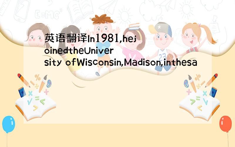 英语翻译In1981,hejoinedtheUniversity ofWisconsin,Madison,inthesa