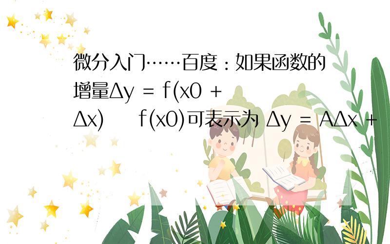 微分入门……百度：如果函数的增量Δy = f(x0 + Δx) − f(x0)可表示为 Δy = AΔx +