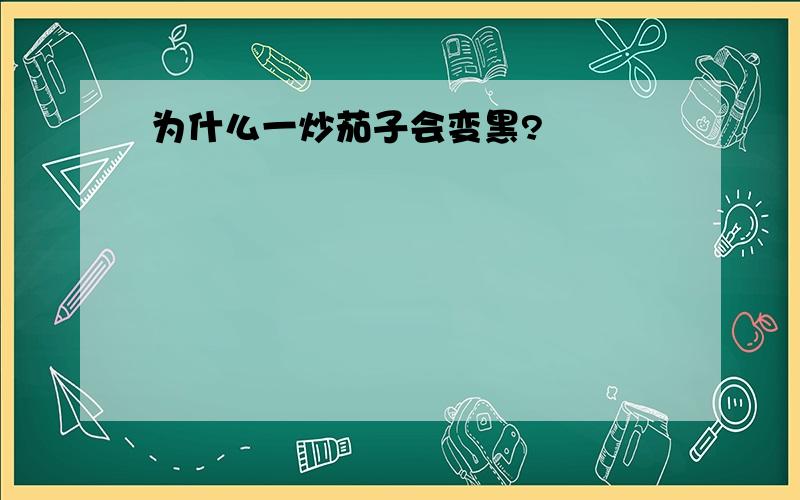 为什么一炒茄子会变黑?