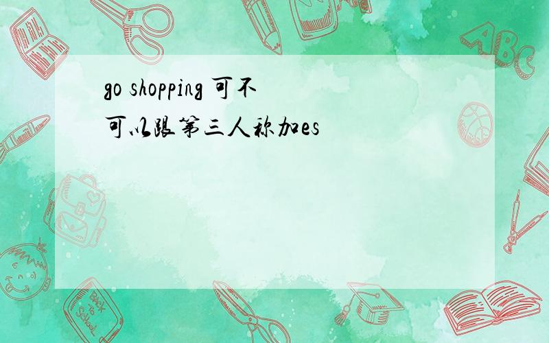 go shopping 可不可以跟第三人称加es