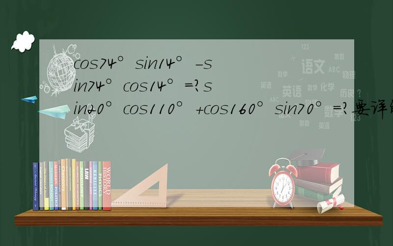 cos74°sin14°-sin74°cos14°=?sin20°cos110°+cos160°sin70°=?要详解