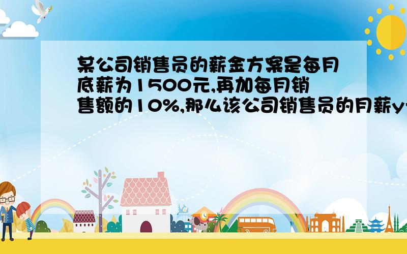 某公司销售员的薪金方案是每月底薪为1500元,再加每月销售额的10%,那么该公司销售员的月薪y元与销售额x元的函数关系