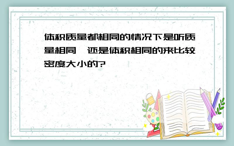 体积质量都相同的情况下是听质量相同,还是体积相同的来比较密度大小的?