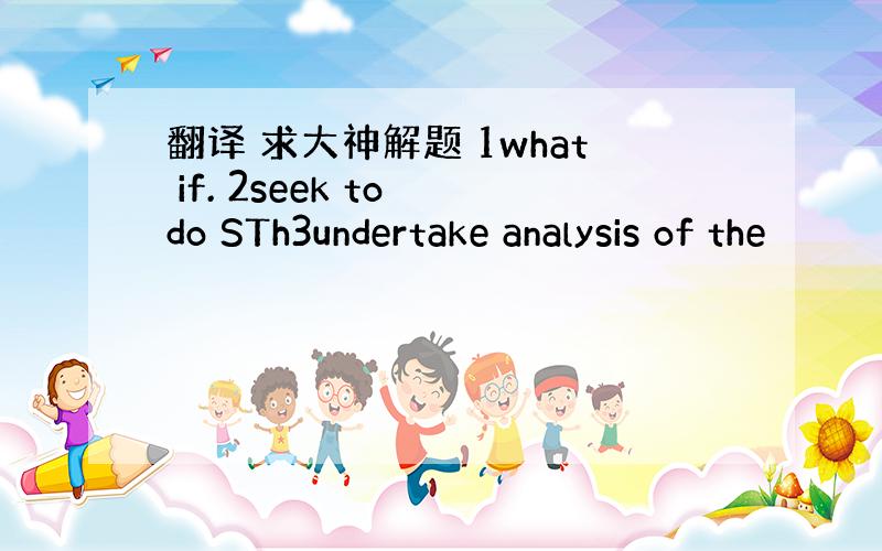 翻译 求大神解题 1what if. 2seek to do STh3undertake analysis of the