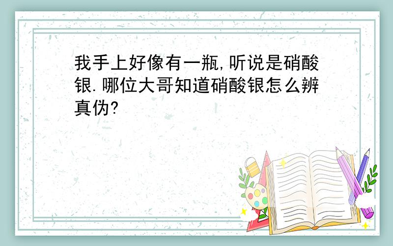 我手上好像有一瓶,听说是硝酸银.哪位大哥知道硝酸银怎么辨真伪?