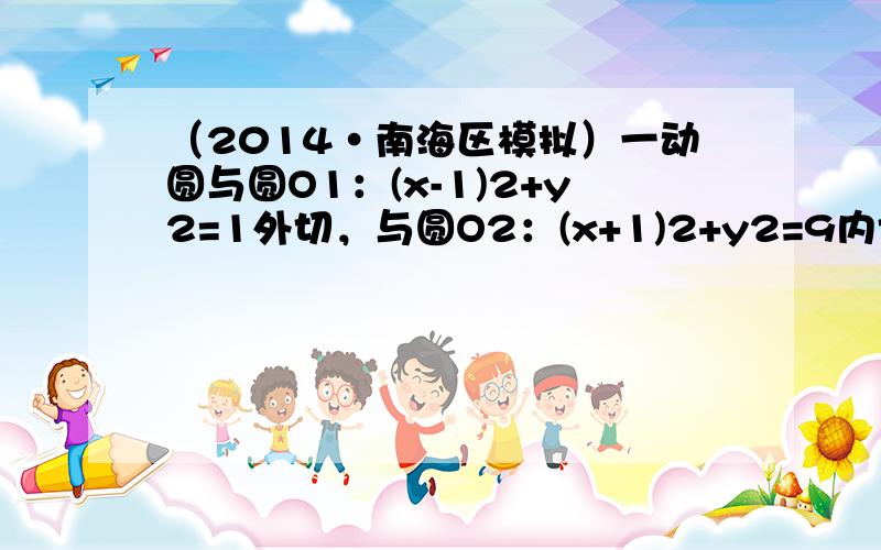 （2014•南海区模拟）一动圆与圆O1：(x-1)2+y2=1外切，与圆O2：(x+1)2+y2=9内切．