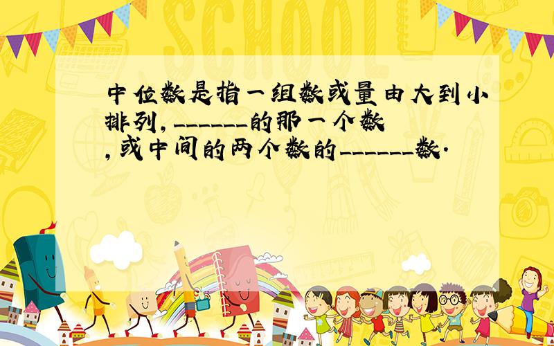 中位数是指一组数或量由大到小排列，______的那一个数，或中间的两个数的______数．