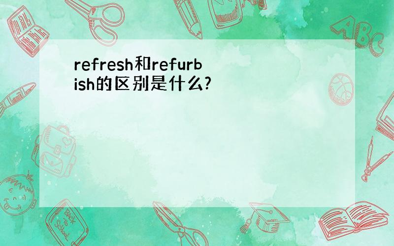 refresh和refurbish的区别是什么?