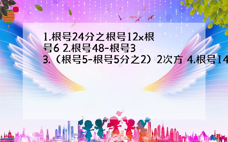 1.根号24分之根号12x根号6 2.根号48-根号3 3.（根号5-根号5分之2）2次方 4.根号145 2次方-24