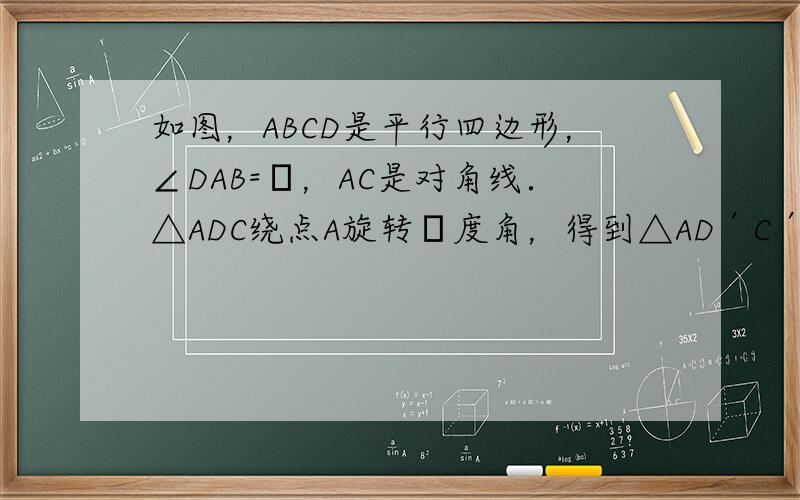 如图，ABCD是平行四边形，∠DAB=α，AC是对角线．△ADC绕点A旋转β度角，得到△AD′C′，连结D′B．若△AB