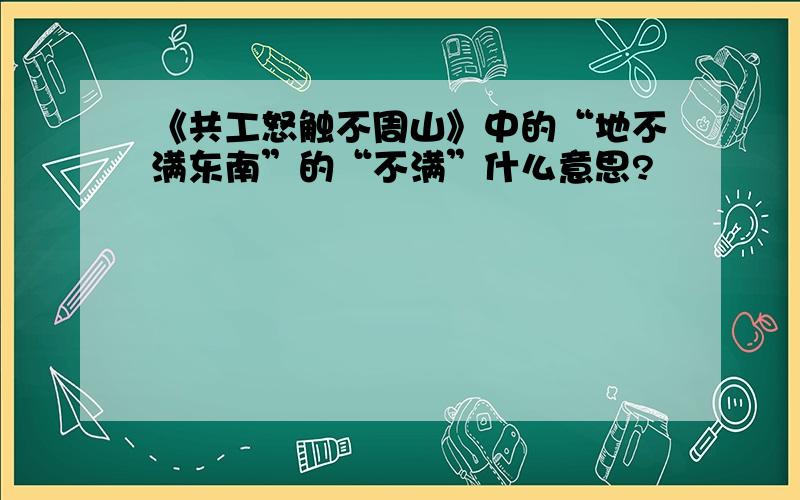 《共工怒触不周山》中的“地不满东南”的“不满”什么意思?