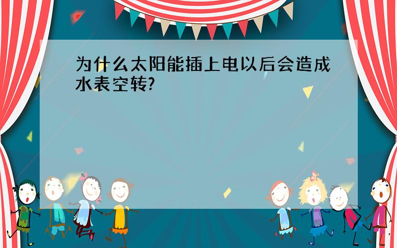 为什么太阳能插上电以后会造成水表空转?