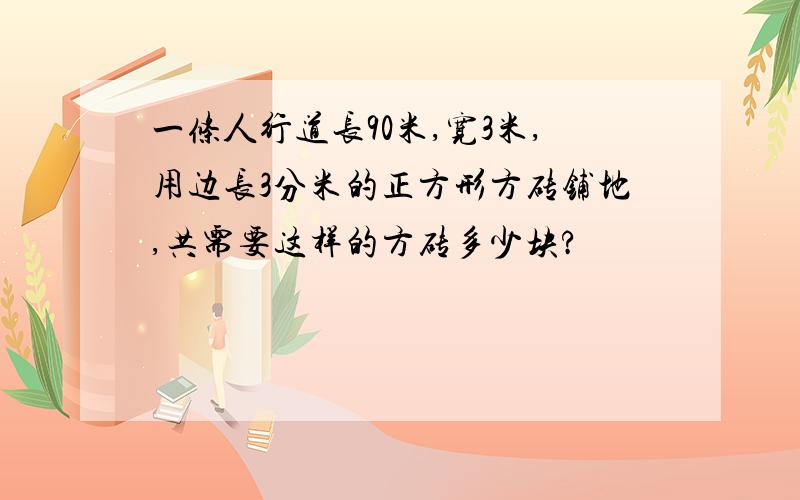 一条人行道长90米,宽3米,用边长3分米的正方形方砖铺地,共需要这样的方砖多少块?