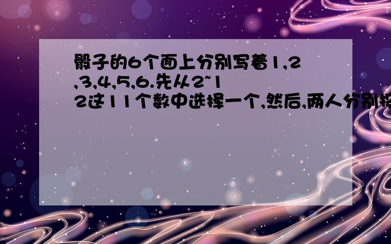 骰子的6个面上分别写着1,2,3,4,5,6.先从2~12这11个数中选择一个,然后,两人分别投掷骰子.