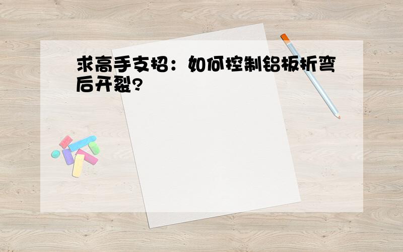 求高手支招：如何控制铝板折弯后开裂?