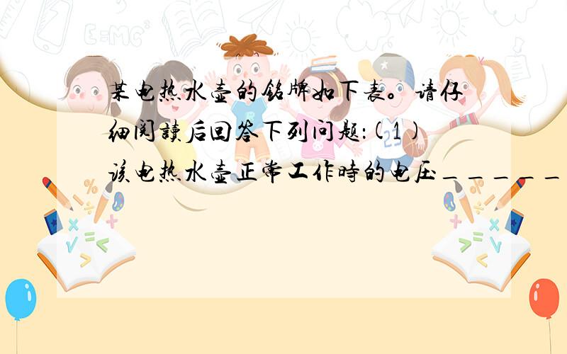 某电热水壶的铭牌如下表。请仔细阅读后回答下列问题：(1)该电热水壶正常工作时的电压_______ (2)已知该电热水壶正