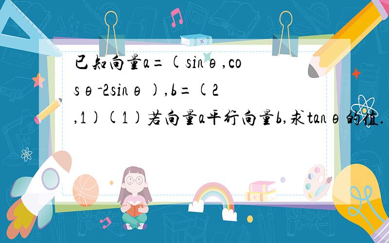 已知向量a=(sinθ,cosθ-2sinθ),b=(2,1)(1)若向量a平行向量b,求tanθ的值.(2)若|向量a