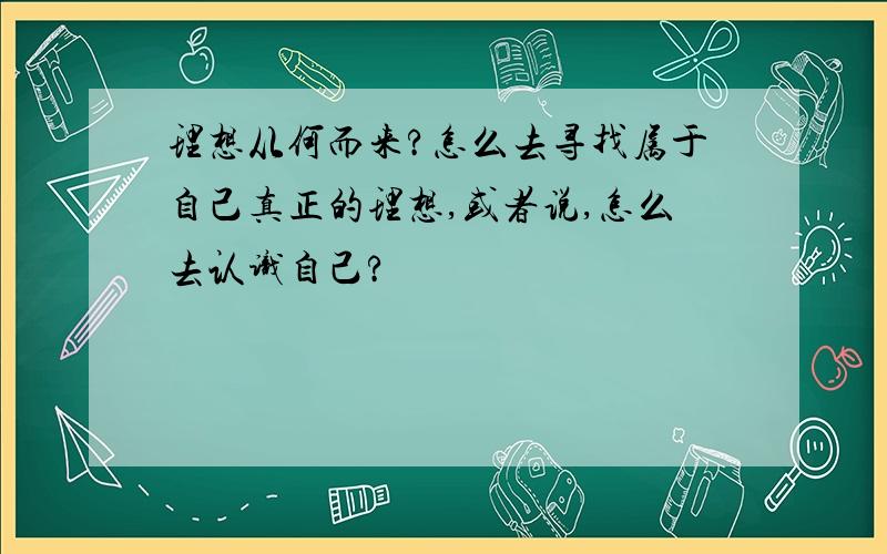 理想从何而来?怎么去寻找属于自己真正的理想,或者说,怎么去认识自己?