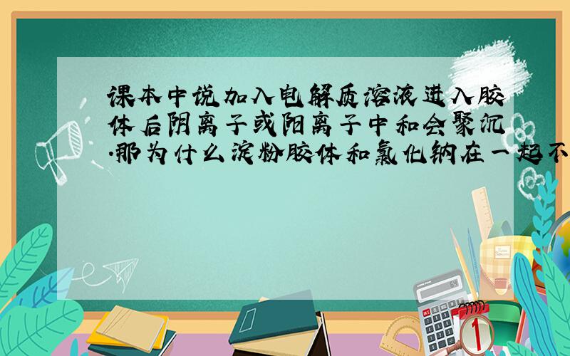 课本中说加入电解质溶液进入胶体后阴离子或阳离子中和会聚沉.那为什么淀粉胶体和氯化钠在一起不会聚沉