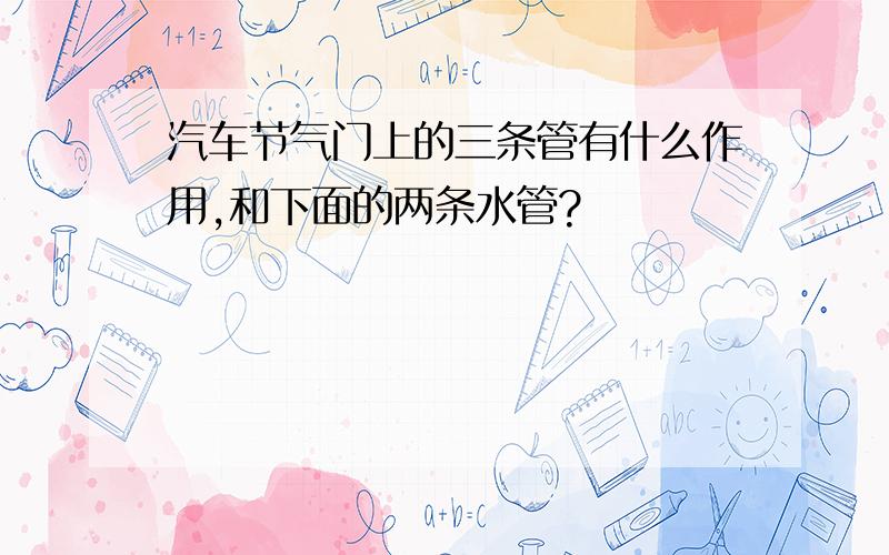 汽车节气门上的三条管有什么作用,和下面的两条水管?