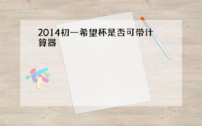 2014初一希望杯是否可带计算器